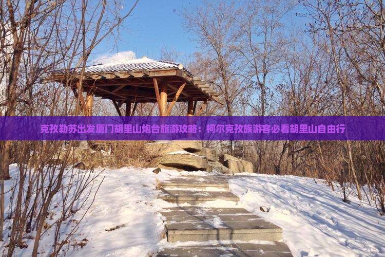 克孜勒苏去厦门胡里山炮台自由团