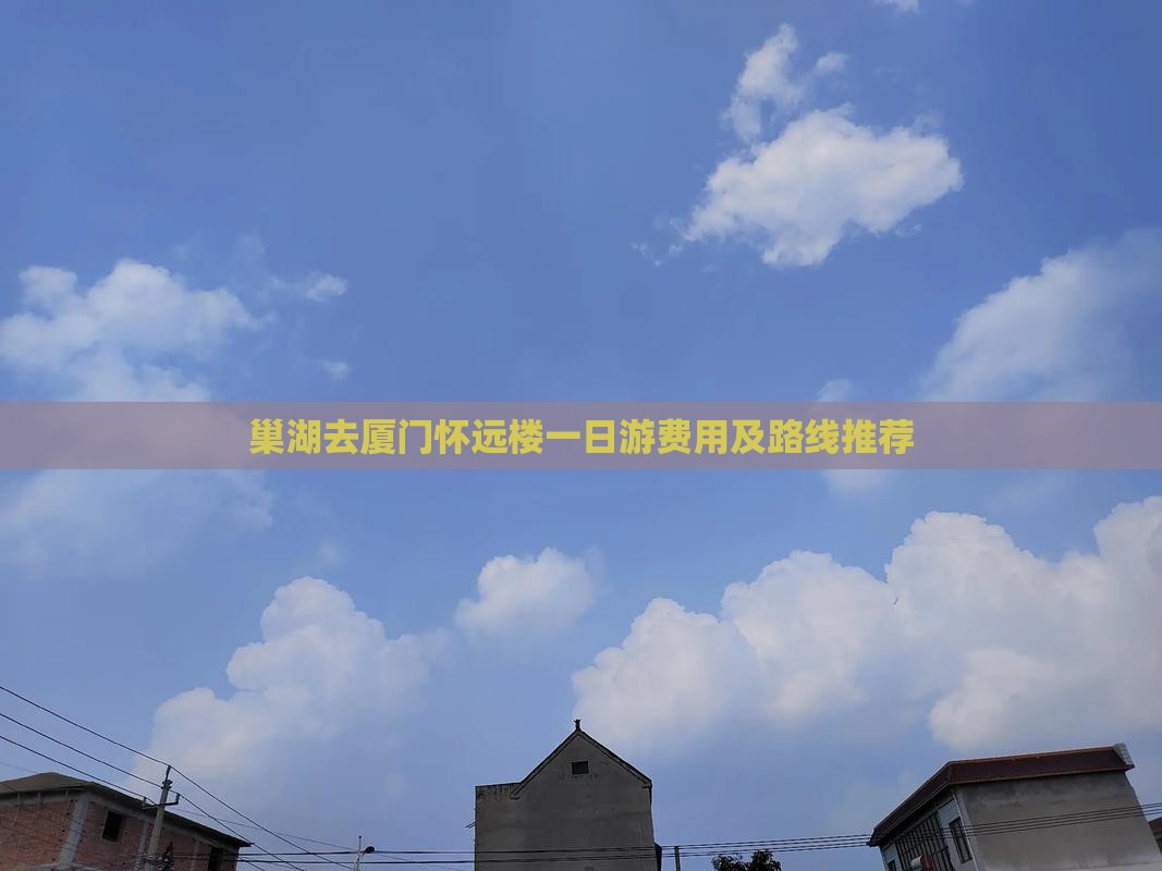 巢湖去厦门怀远楼一日