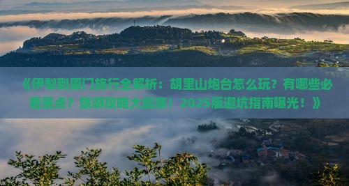 伊犁到厦门胡里山炮台哪里玩