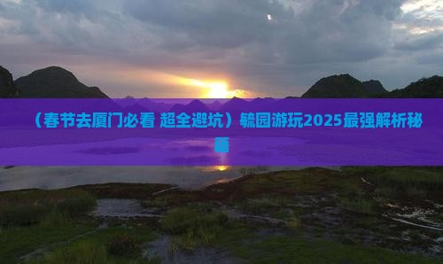 春节到厦门毓园攻略