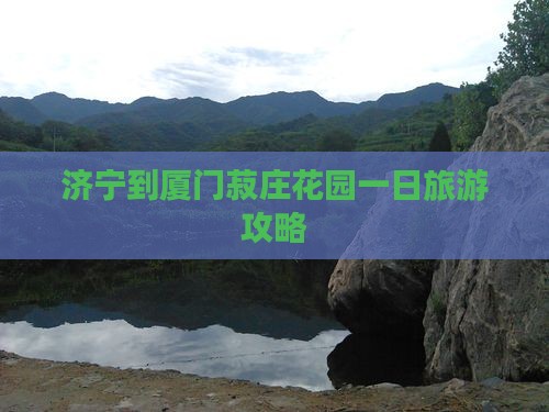 济宁到厦门菽庄花园一日