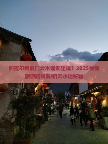 阿拉尔到厦门云水谣哪里玩