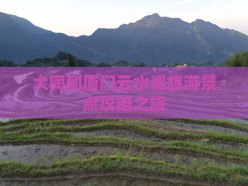 大同到厦门云水谣一日