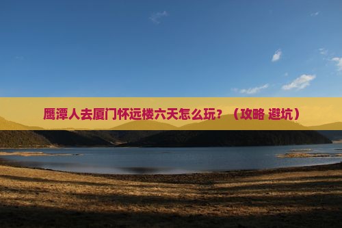 鹰潭去厦门怀远楼六日游