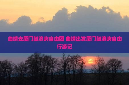 曲靖去厦门鼓浪屿自由团