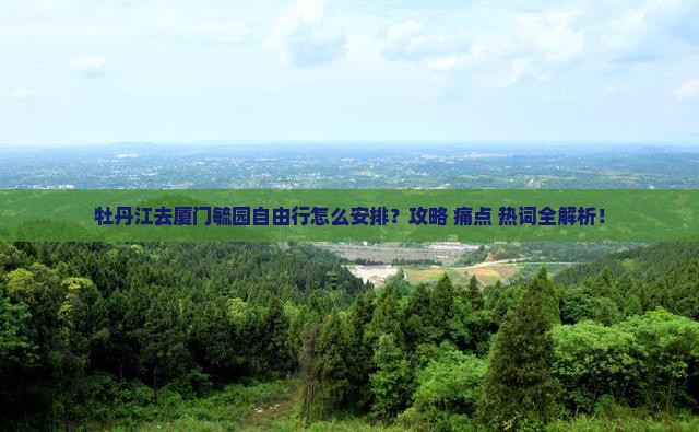 牡丹江去厦门毓园自由行
