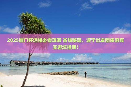 遂宁去厦门怀远楼团体旅游