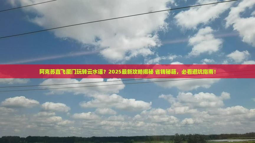 阿克苏到厦门云水谣哪里玩