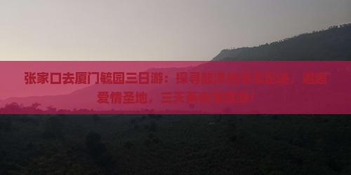 张家口去厦门毓园三日游