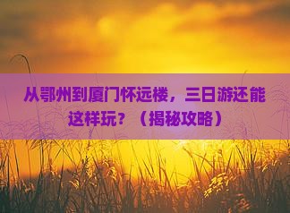 鄂州到厦门怀远楼三日游