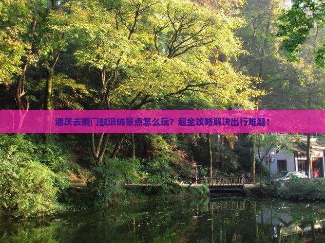 迪庆去厦门鼓浪屿景点