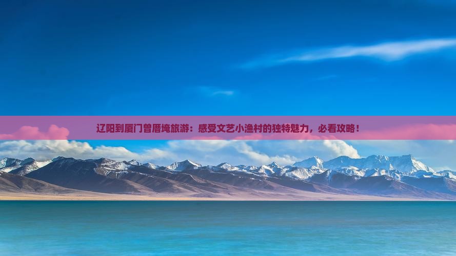 辽阳到厦门曾厝埯旅游