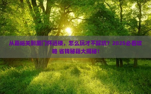 嘉峪关到厦门怀远楼攻略