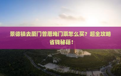 景德镇去厦门曾厝埯门票