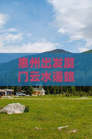 惠州去厦门云水谣旅游