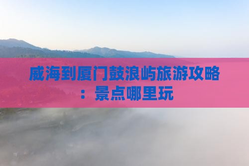 威海到厦门鼓浪屿哪里玩