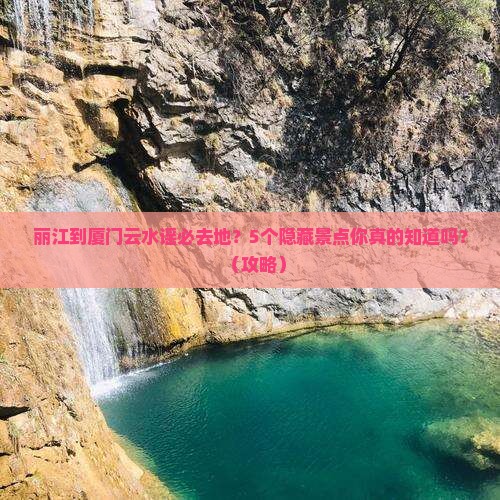 丽江到厦门云水谣必去地