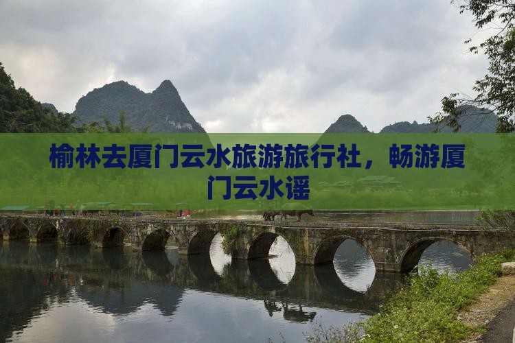 榆林去厦门云水谣旅行社