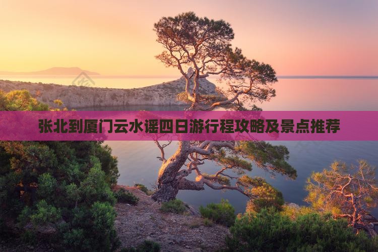 张北到厦门云水谣四日游