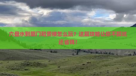 六盘水到厦门和贵楼攻略