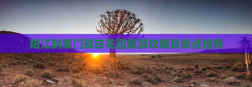 阳江去厦门菽庄花园自由行