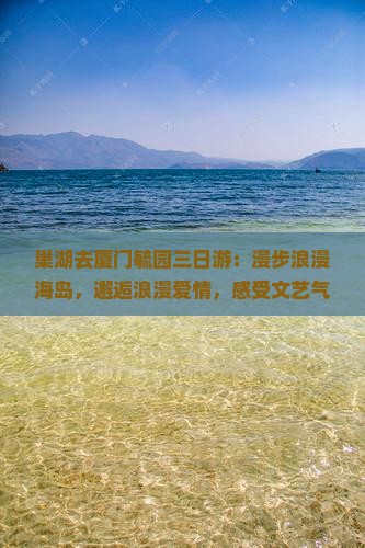 巢湖去厦门毓园三日游