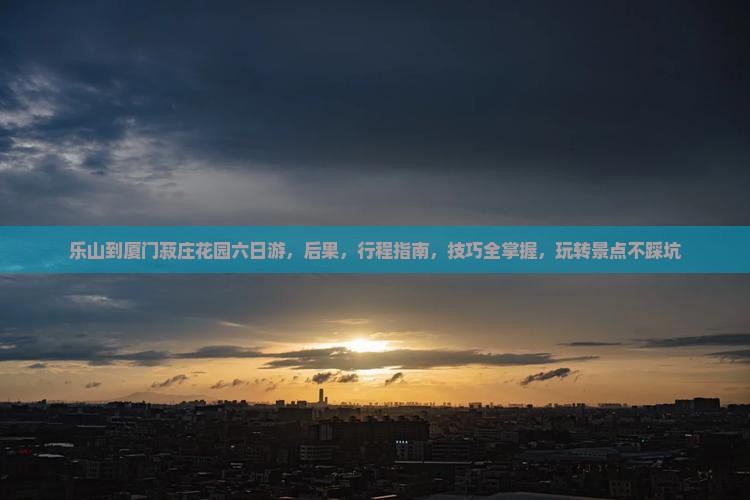 乐山到厦门菽庄花园六日游