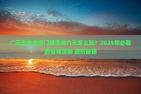 广元到厦门鼓浪屿六日游