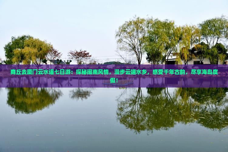 商丘去厦门云水谣七日游