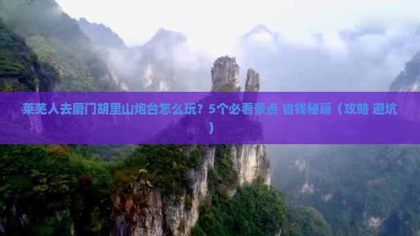 莱芜去厦门胡里山炮台团体旅游