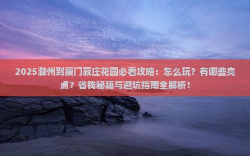 滁州到厦门菽庄花园哪里玩
