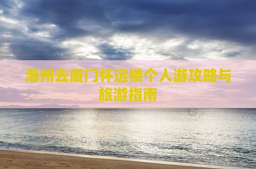 潮州去厦门怀远楼个人游