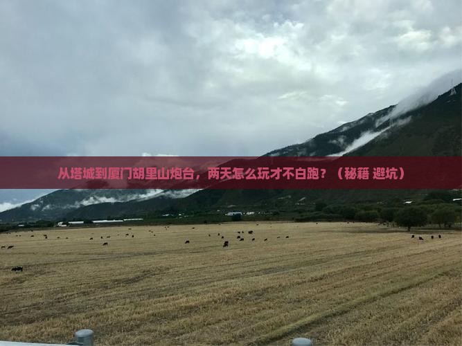 塔城去厦门胡里山炮台二日游