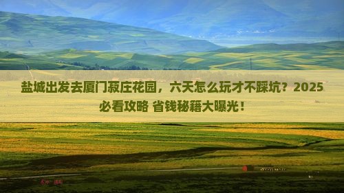 盐城去厦门菽庄花园六日游