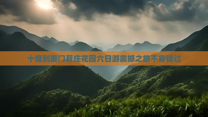 十堰到厦门菽庄花园六日游
