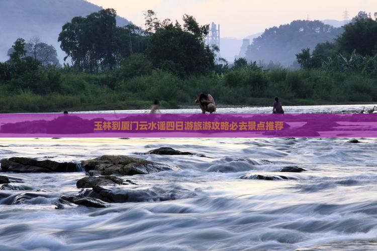 玉林到厦门云水谣四日游