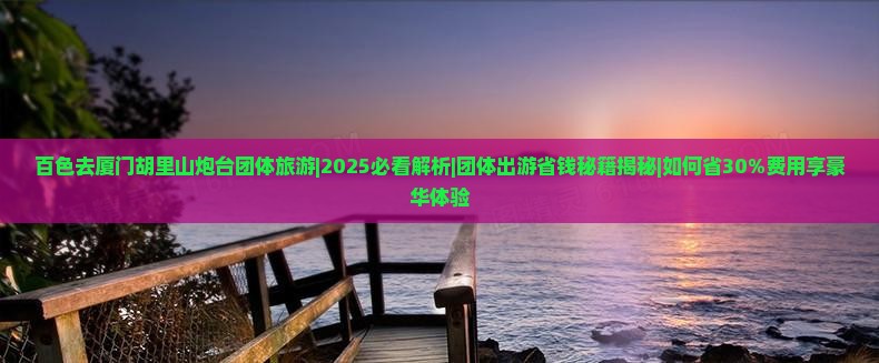 百色去厦门胡里山炮台团体旅游