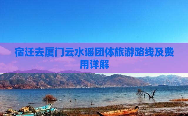 宿迁去厦门云水谣团体旅游