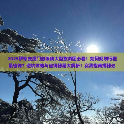 伊犁去厦门鼓浪屿大型旅游团