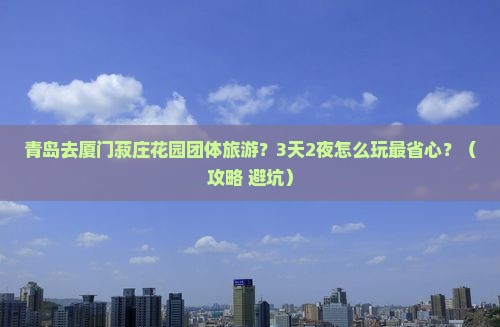 青岛去厦门菽庄花园团体旅游