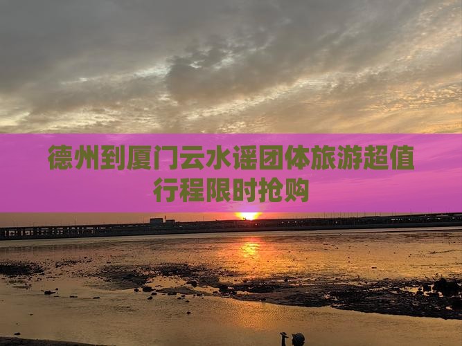 德州到厦门云水谣团体旅游