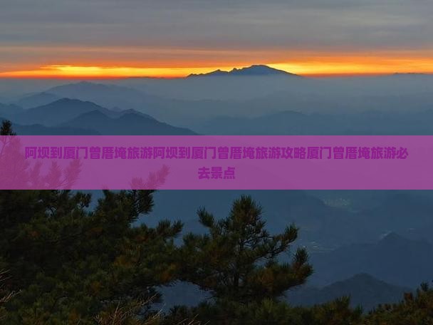 阿坝到厦门曾厝埯旅游 阿坝到厦门曾厝埯旅游