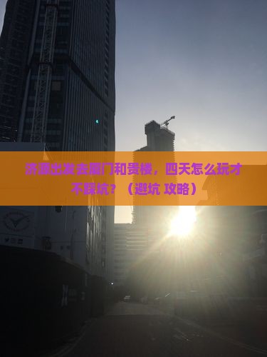 济源去厦门和贵楼四日游