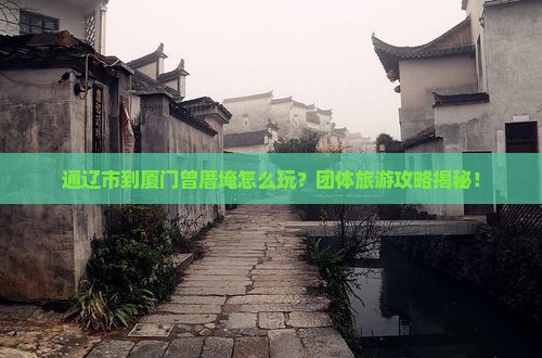 通辽市到厦门曾厝埯团体旅游