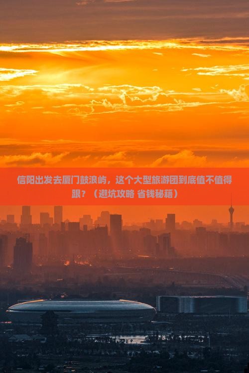信阳到厦门鼓浪屿大型旅游团