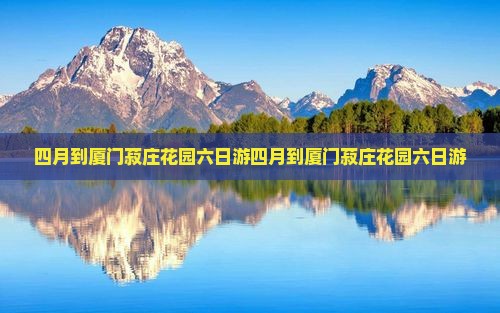 四月到厦门菽庄花园六日游
