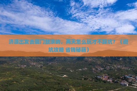 济源到厦门鼓浪屿二日游