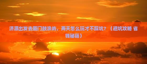 济源到厦门鼓浪屿二日游