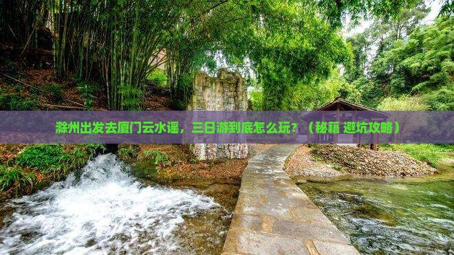 滁州去厦门云水谣三日游