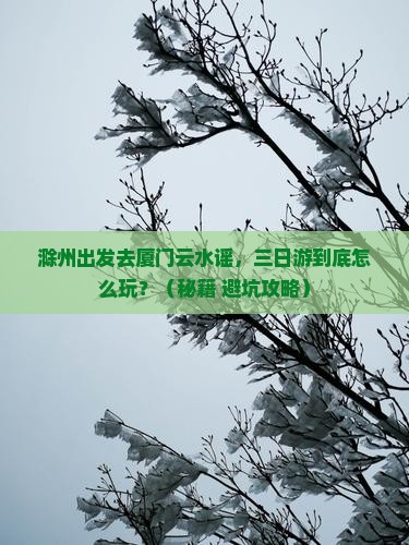 滁州去厦门云水谣三日游